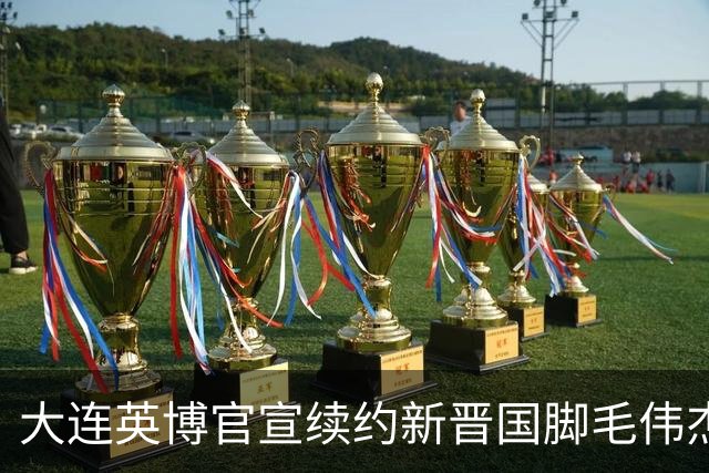 大连英博官宣续约新晋国脚毛伟杰 新合同持续至2029年