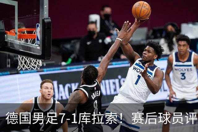 德国男足7-1库拉索！赛后球员评分：2人封神，3人及格，1人太拉胯